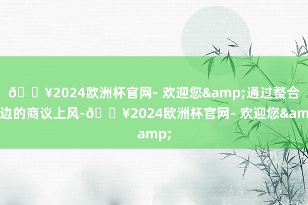 🔥2024欧洲杯官网- 欢迎您&通过整合两边的商议上风-🔥2024欧洲杯官网- 欢迎您&