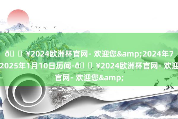 🔥2024欧洲杯官网- 欢迎您&2024年7月12日至2025年1月10日历间-🔥2024欧洲杯官网- 欢迎您&