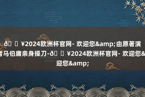 🔥2024欧洲杯官网- 欢迎您&由原著演义作者马伯庸亲身操刀-🔥2024欧洲杯官网- 欢迎您&