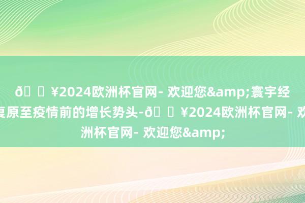 🔥2024欧洲杯官网- 欢迎您&寰宇经济正在渐渐复原至疫情前的增长势头-🔥2024欧洲杯官网- 欢迎您&