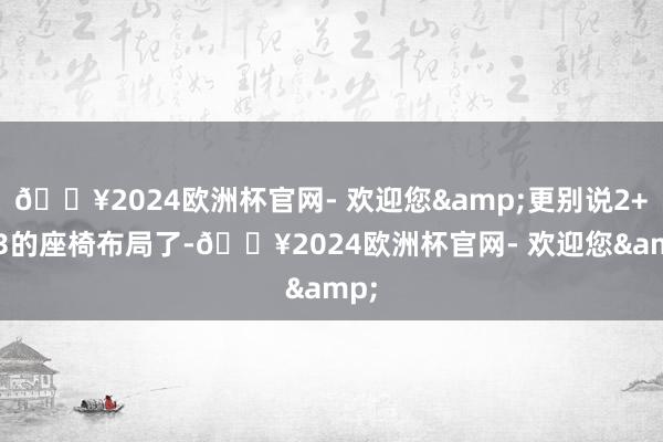 🔥2024欧洲杯官网- 欢迎您&更别说2+2+3的座椅布局了-🔥2024欧洲杯官网- 欢迎您&