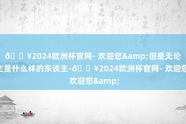 🔥2024欧洲杯官网- 欢迎您&但是无论两东谈主是什么样的东谈主-🔥2024欧洲杯官网- 欢迎您&