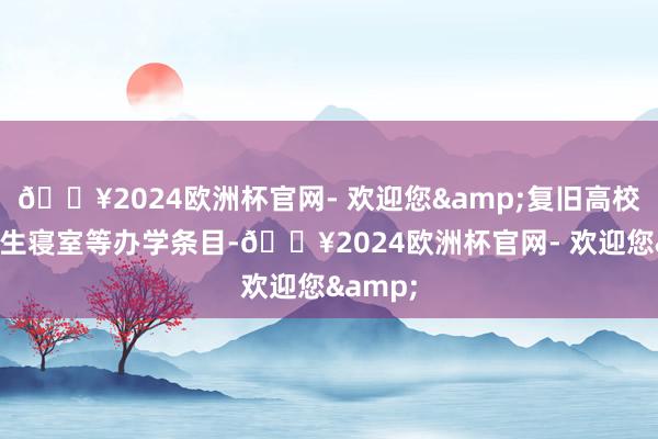 🔥2024欧洲杯官网- 欢迎您&复旧高校改善学生寝室等办学条目-🔥2024欧洲杯官网- 欢迎您&