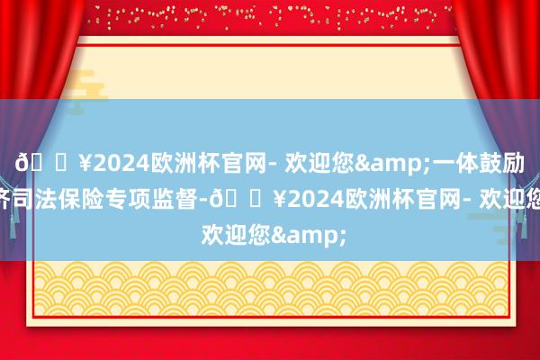 🔥2024欧洲杯官网- 欢迎您&一体鼓励民营经济司法保险专项监督-🔥2024欧洲杯官网- 欢迎您&