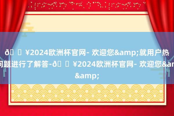 🔥2024欧洲杯官网- 欢迎您&就用户热门问题进行了解答-🔥2024欧洲杯官网- 欢迎您&