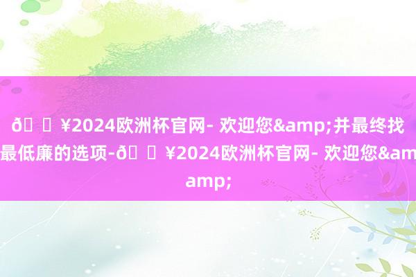 🔥2024欧洲杯官网- 欢迎您&并最终找到最低廉的选项-🔥2024欧洲杯官网- 欢迎您&