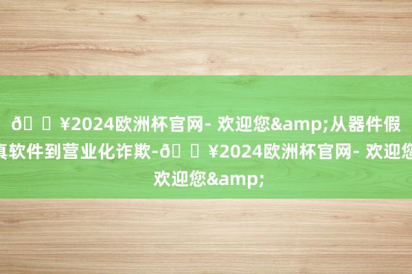 🔥2024欧洲杯官网- 欢迎您&从器件假想、仿真软件到营业化诈欺-🔥2024欧洲杯官网- 欢迎您&