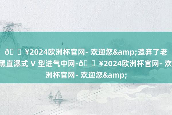 🔥2024欧洲杯官网- 欢迎您&遗弃了老款车型的熏黑直瀑式 V 型进气中网-🔥2024欧洲杯官网- 欢迎您&