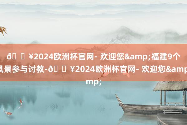 🔥2024欧洲杯官网- 欢迎您&福建9个风景参与讨教-🔥2024欧洲杯官网- 欢迎您&