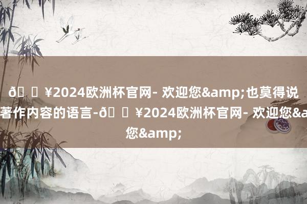 🔥2024欧洲杯官网- 欢迎您&也莫得说过该著作内容的语言-🔥2024欧洲杯官网- 欢迎您&